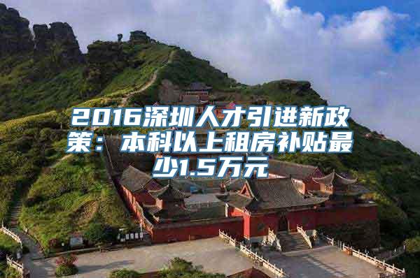 2016深圳人才引进新政策：本科以上租房补贴最少1.5万元