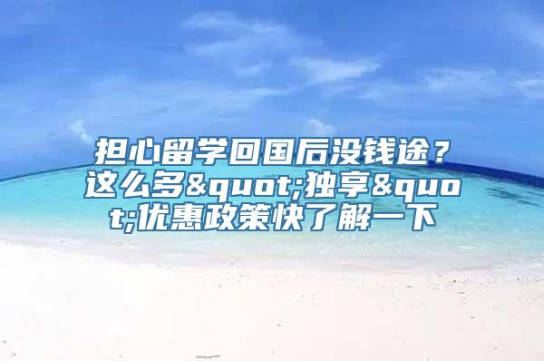 担心留学回国后没钱途？这么多"独享"优惠政策快了解一下