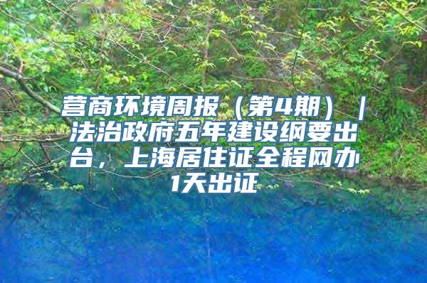 营商环境周报（第4期）｜法治政府五年建设纲要出台，上海居住证全程网办1天出证