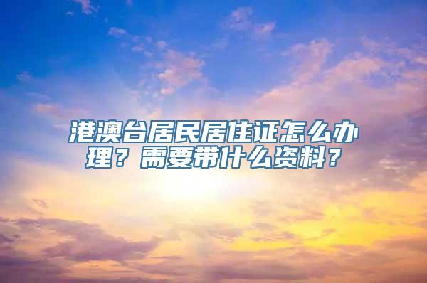 港澳台居民居住证怎么办理？需要带什么资料？