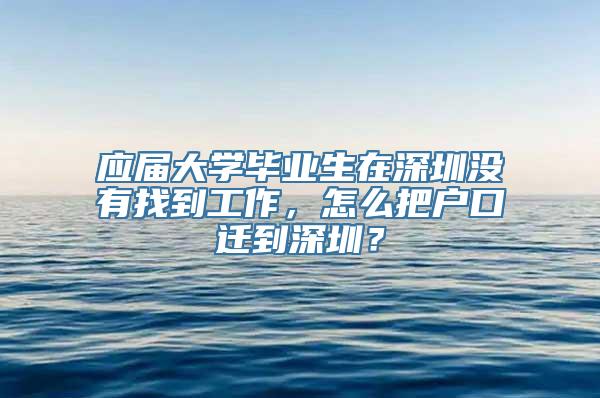 应届大学毕业生在深圳没有找到工作，怎么把户口迁到深圳？