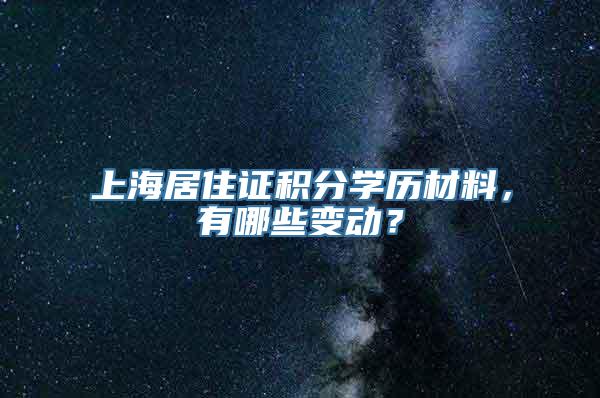 上海居住证积分学历材料，有哪些变动？