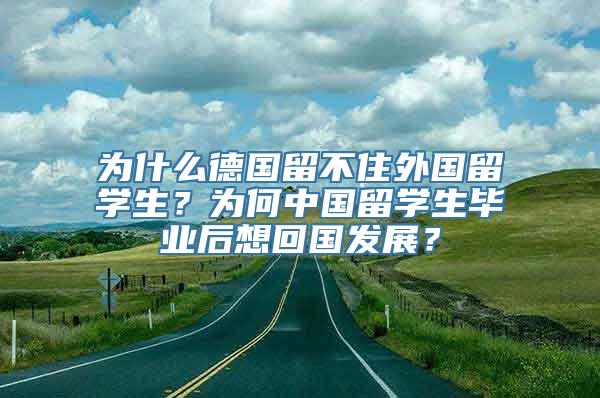 为什么德国留不住外国留学生？为何中国留学生毕业后想回国发展？