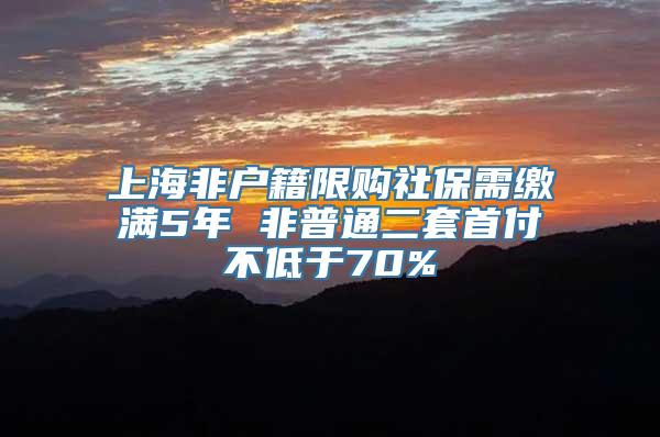 上海非户籍限购社保需缴满5年 非普通二套首付不低于70%