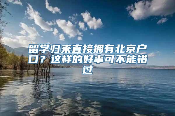 留学归来直接拥有北京户口？这样的好事可不能错过