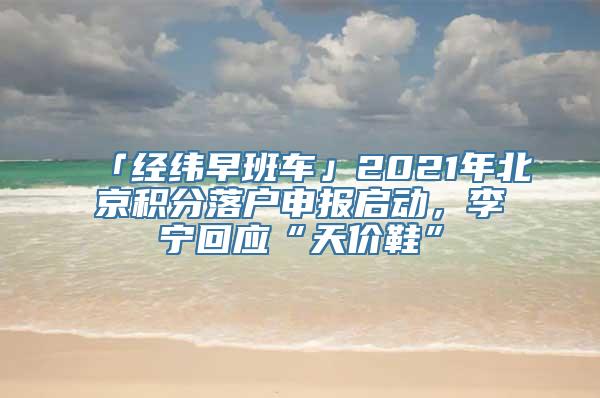 「经纬早班车」2021年北京积分落户申报启动，李宁回应“天价鞋”