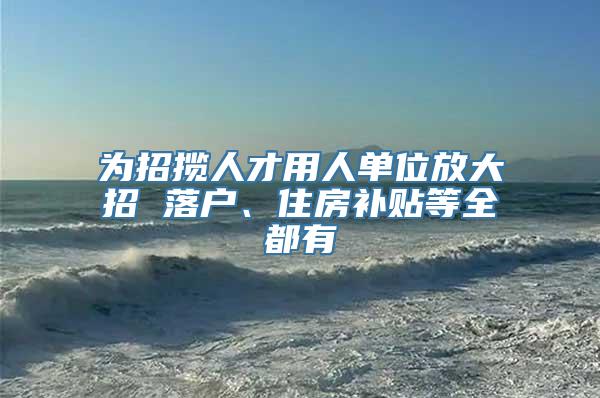 为招揽人才用人单位放大招 落户、住房补贴等全都有