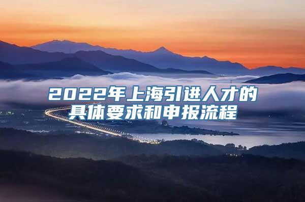 2022年上海引进人才的具体要求和申报流程