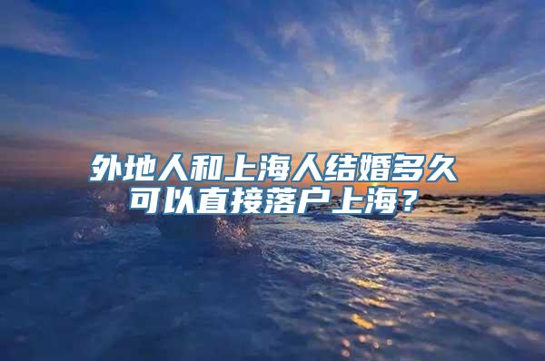 外地人和上海人结婚多久可以直接落户上海？