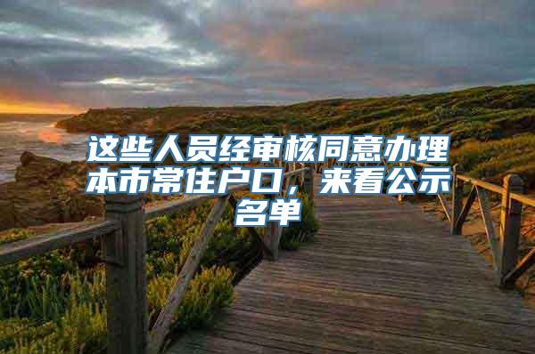 这些人员经审核同意办理本市常住户口，来看公示名单