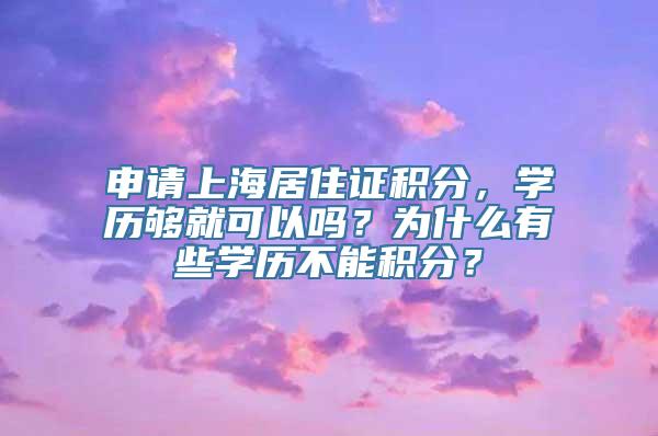 申请上海居住证积分，学历够就可以吗？为什么有些学历不能积分？