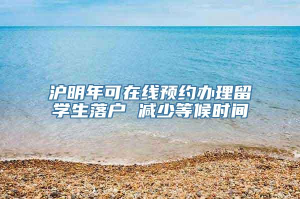 沪明年可在线预约办理留学生落户 减少等候时间