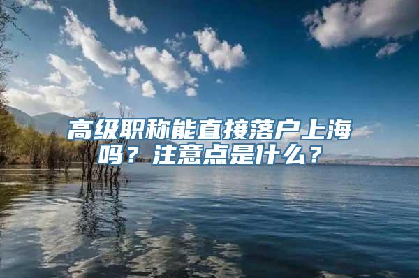 高级职称能直接落户上海吗？注意点是什么？