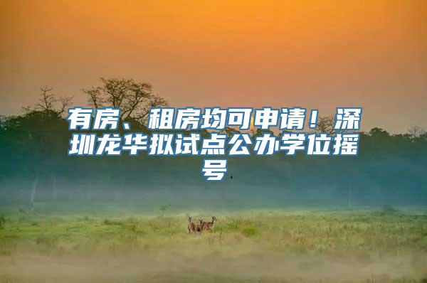 有房、租房均可申请！深圳龙华拟试点公办学位摇号