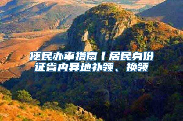 便民办事指南丨居民身份证省内异地补领、换领