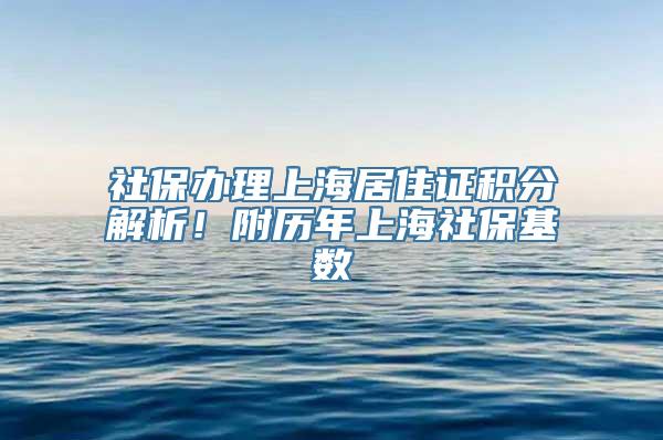 社保办理上海居住证积分解析！附历年上海社保基数