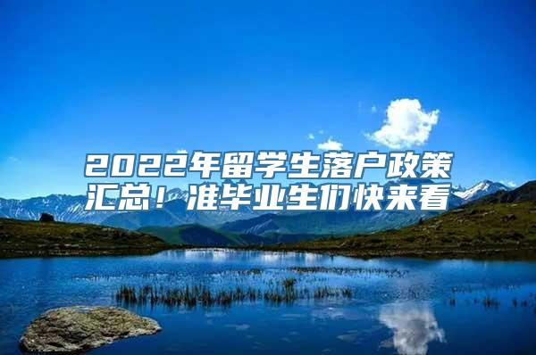 2022年留学生落户政策汇总！准毕业生们快来看