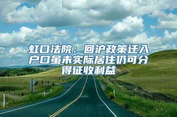 虹口法院：回沪政策迁入户口虽未实际居住仍可分得征收利益