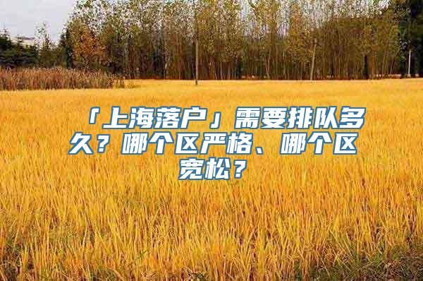 「上海落户」需要排队多久？哪个区严格、哪个区宽松？