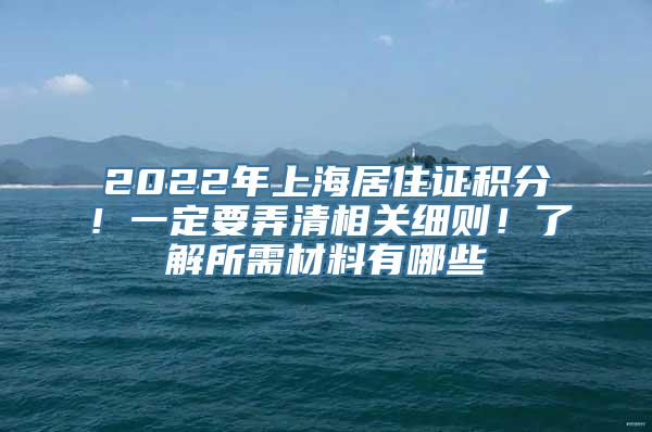 2022年上海居住证积分！一定要弄清相关细则！了解所需材料有哪些