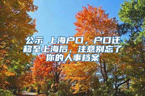 公示≠上海户口，户口迁移至上海后，注意别忘了你的人事档案