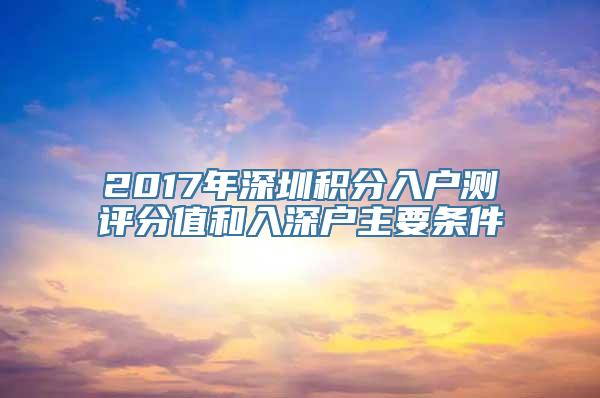 2017年深圳积分入户测评分值和入深户主要条件