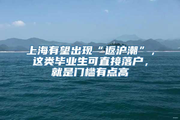 上海有望出现“返沪潮”，这类毕业生可直接落户，就是门槛有点高