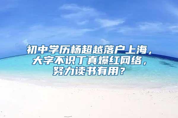 初中学历杨超越落户上海，大字不识丁真爆红网络，努力读书有用？