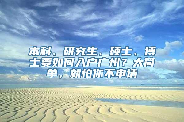 本科、研究生、硕士、博士要如何入户广州？太简单，就怕你不申请