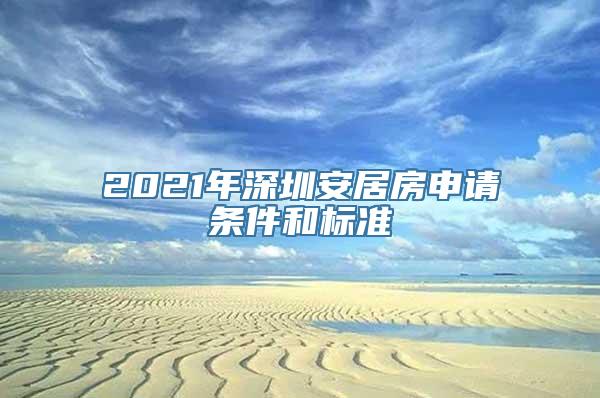 2021年深圳安居房申请条件和标准