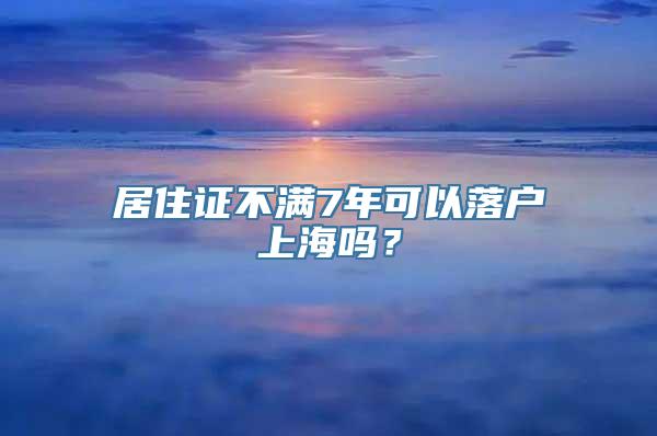 居住证不满7年可以落户上海吗？