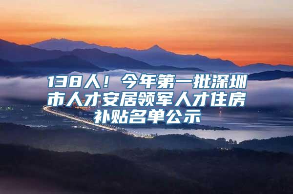 138人！今年第一批深圳市人才安居领军人才住房补贴名单公示