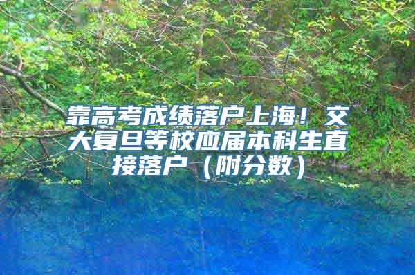 靠高考成绩落户上海！交大复旦等校应届本科生直接落户（附分数）