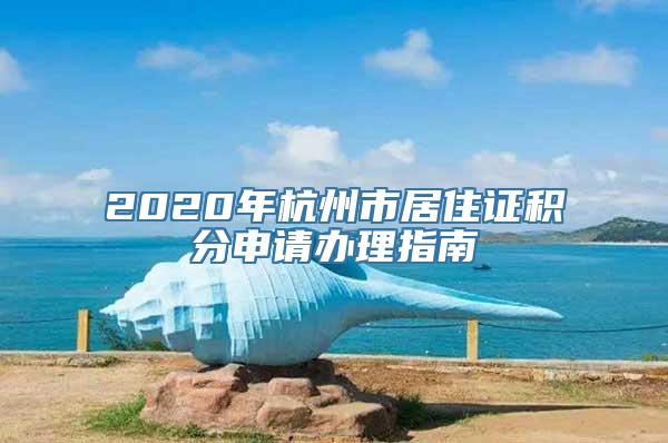 2020年杭州市居住证积分申请办理指南