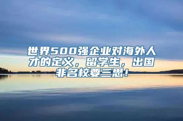 世界500强企业对海外人才的定义，留学生，出国非名校要三思！