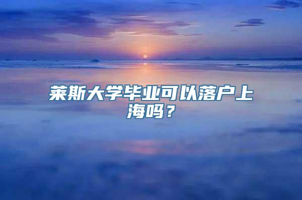 莱斯大学毕业可以落户上海吗？