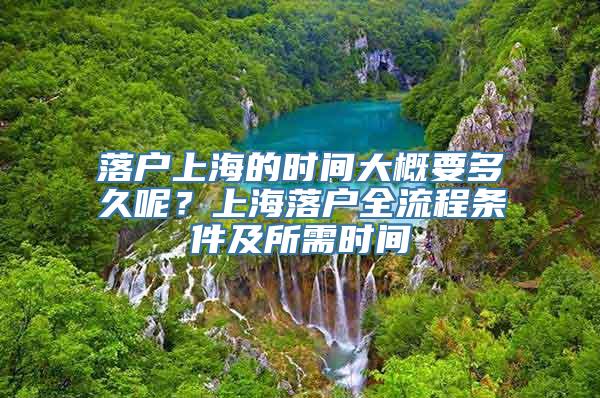 落户上海的时间大概要多久呢？上海落户全流程条件及所需时间