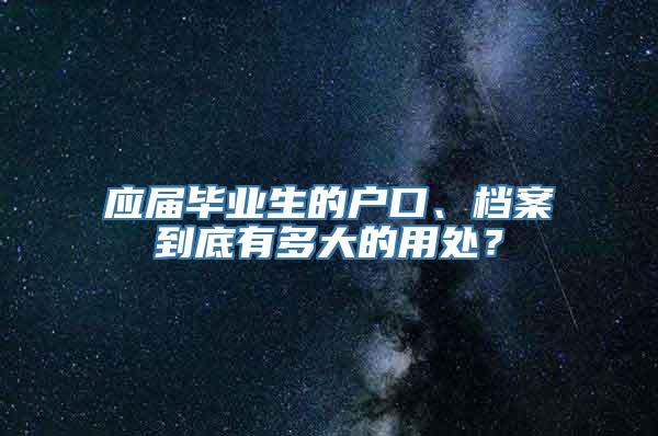 应届毕业生的户口、档案到底有多大的用处？