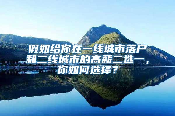 假如给你在一线城市落户和二线城市的高薪二选一，你如何选择？