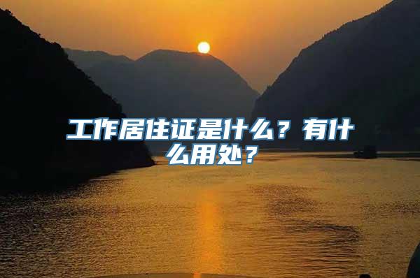 工作居住证是什么？有什么用处？