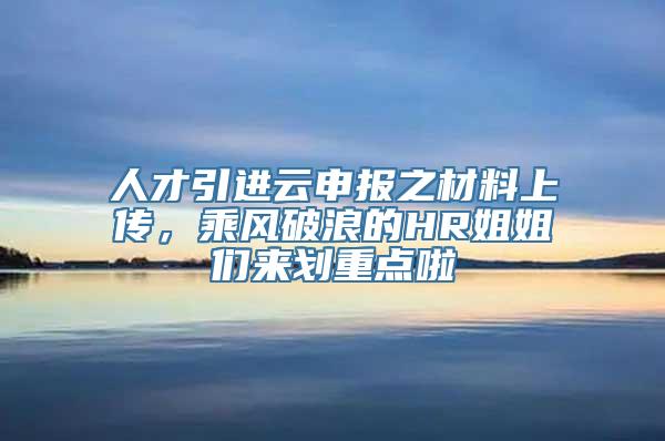 人才引进云申报之材料上传，乘风破浪的HR姐姐们来划重点啦