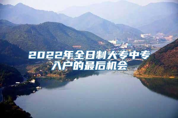 2022年全日制大专中专入户的最后机会