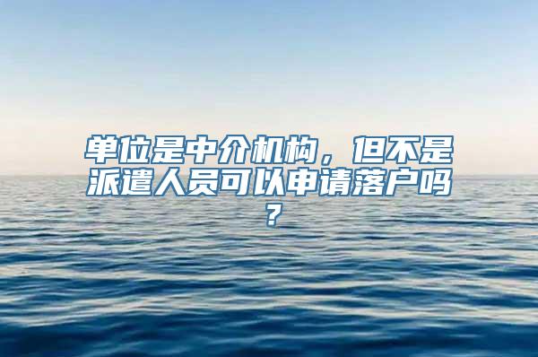 单位是中介机构，但不是派遣人员可以申请落户吗？