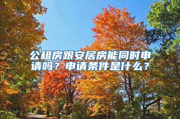 公租房跟安居房能同时申请吗？申请条件是什么？