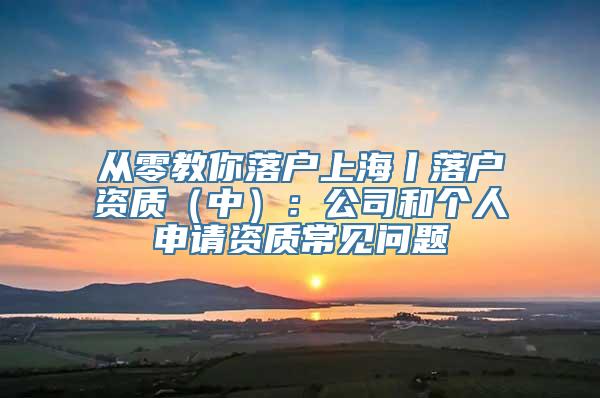 从零教你落户上海丨落户资质（中）：公司和个人申请资质常见问题