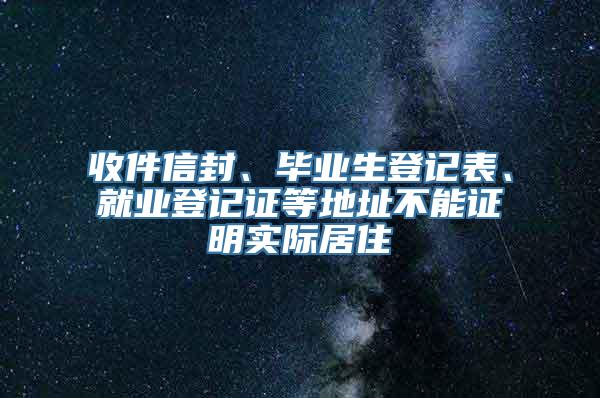 收件信封、毕业生登记表、就业登记证等地址不能证明实际居住