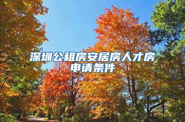 深圳公租房安居房人才房申请条件