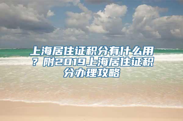 上海居住证积分有什么用？附2019上海居住证积分办理攻略