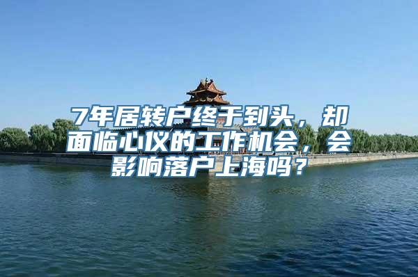 7年居转户终于到头，却面临心仪的工作机会，会影响落户上海吗？