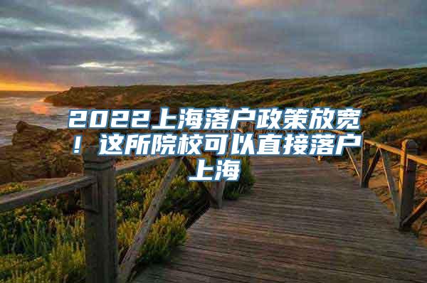 2022上海落户政策放宽！这所院校可以直接落户上海